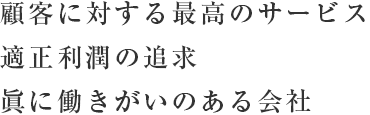 顧客に対する最高のサービス 適正利潤の追求 眞に働きがいのある会社